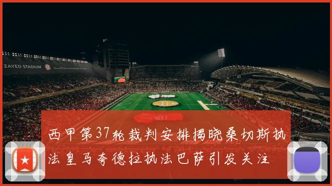西甲第37轮裁判安排揭晓桑切斯执法皇马夸德拉执法巴萨引发关注