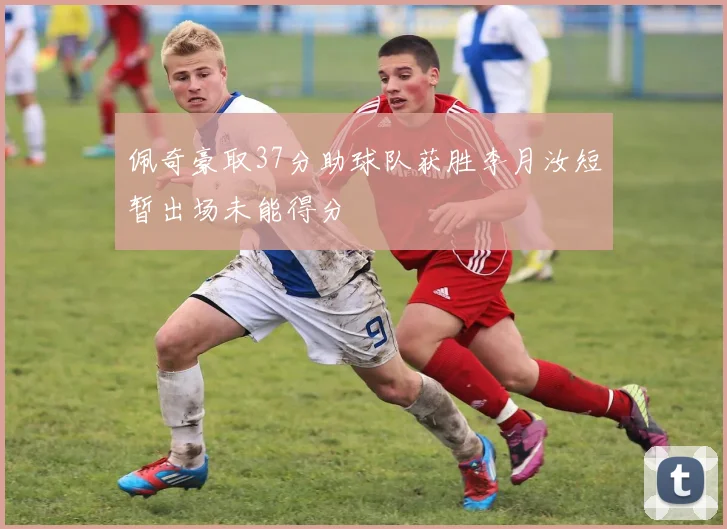 佩奇豪取37分助球队获胜李月汝短暂出场未能得分