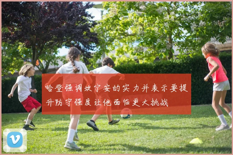 哈登强调坎宁安的实力并表示要提升防守强度让他面临更大挑战