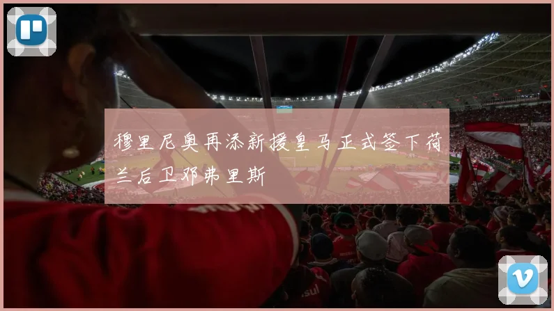 穆里尼奥再添新援皇马正式签下荷兰后卫邓弗里斯