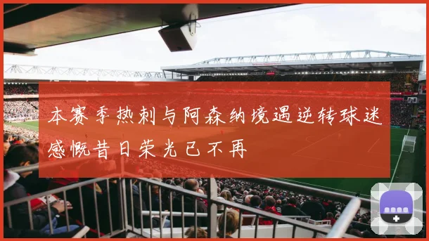 本赛季热刺与阿森纳境遇逆转球迷感慨昔日荣光已不再