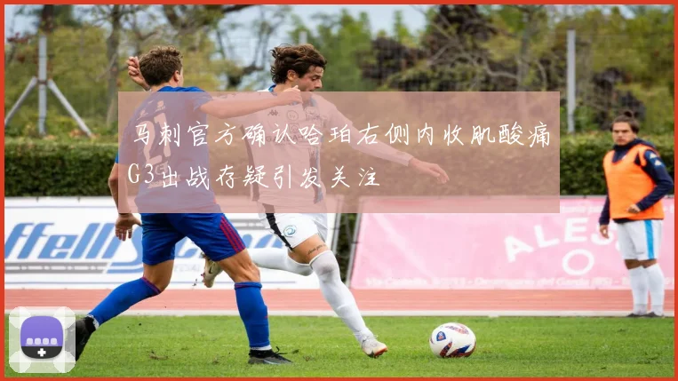 马刺官方确认哈珀右侧内收肌酸痛G3出战存疑引发关注