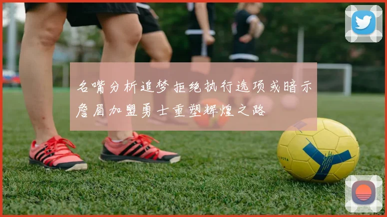 名嘴分析追梦拒绝执行选项或暗示詹眉加盟勇士重塑辉煌之路