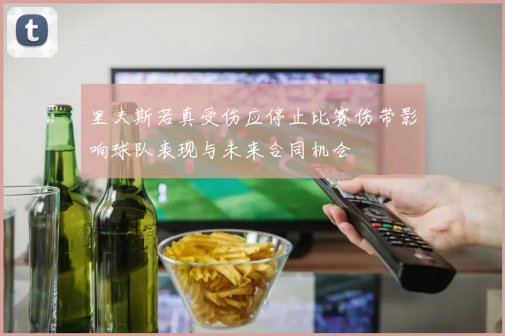 里夫斯若真受伤应停止比赛伤带影响球队表现与未来合同机会