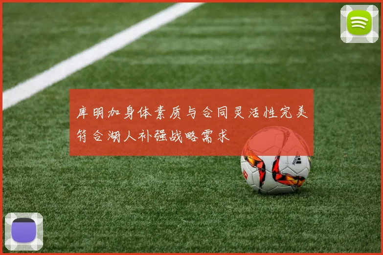 库明加身体素质与合同灵活性完美符合湖人补强战略需求