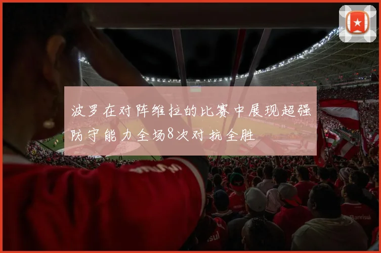 波罗在对阵维拉的比赛中展现超强防守能力全场8次对抗全胜