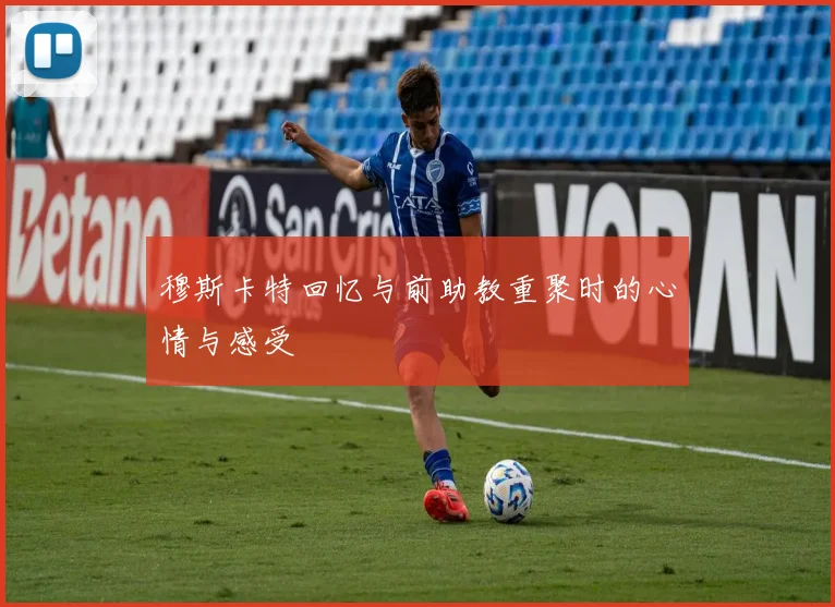 穆斯卡特回忆与前助教重聚时的心情与感受