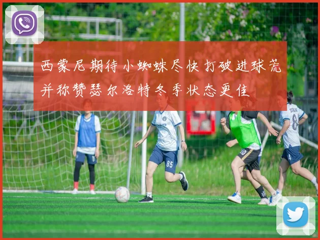 西蒙尼期待小蜘蛛尽快打破进球荒并称赞瑟尔洛特冬季状态更佳